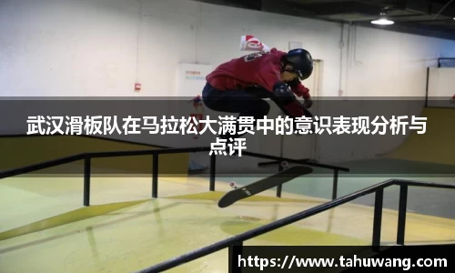 武汉滑板队在马拉松大满贯中的意识表现分析与点评